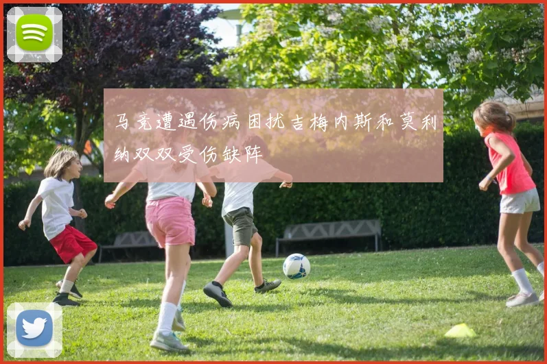 马竞遭遇伤病困扰吉梅内斯和莫利纳双双受伤缺阵