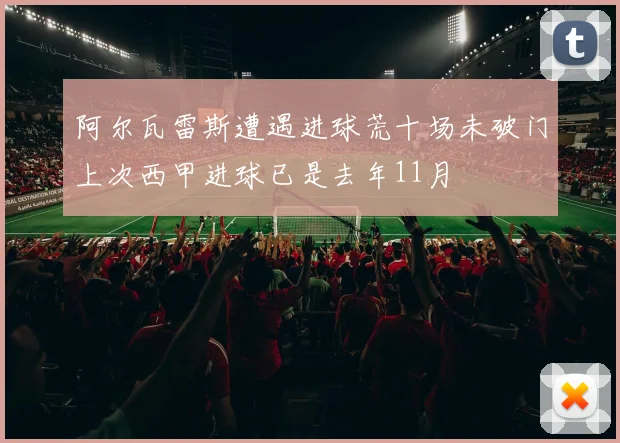 阿尔瓦雷斯遭遇进球荒十场未破门上次西甲进球已是去年11月