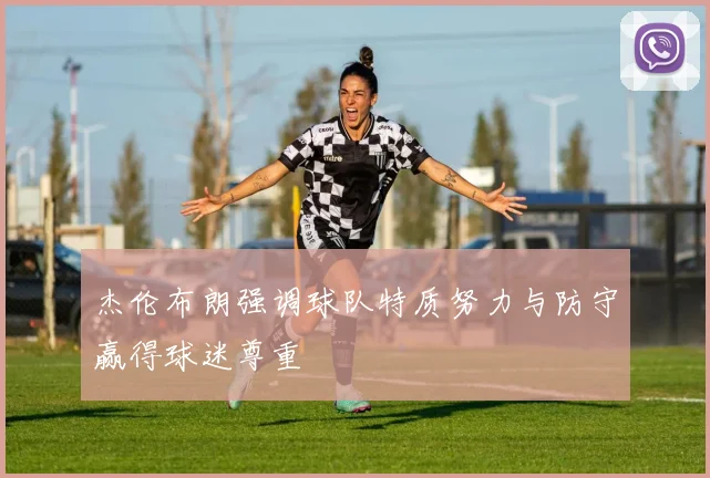 杰伦布朗强调球队特质努力与防守赢得球迷尊重