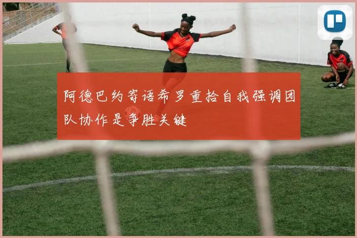 阿德巴约寄语希罗重拾自我强调团队协作是争胜关键