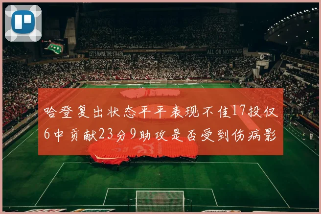 哈登复出状态平平表现不佳17投仅6中贡献23分9助攻是否受到伤病影响