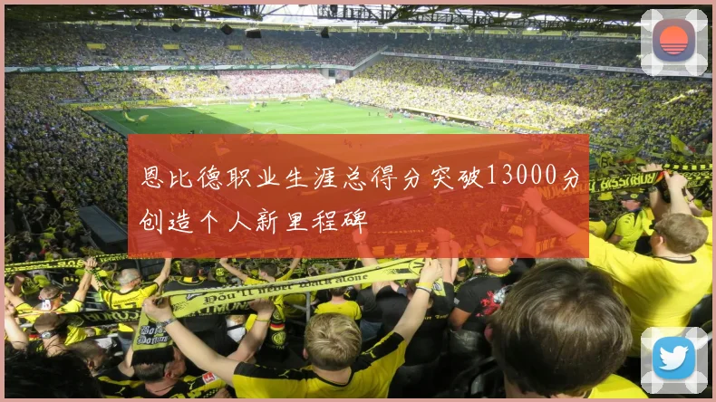 恩比德职业生涯总得分突破13000分创造个人新里程碑