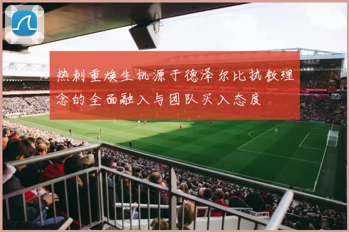 热刺重焕生机源于德泽尔比执教理念的全面融入与团队买入态度